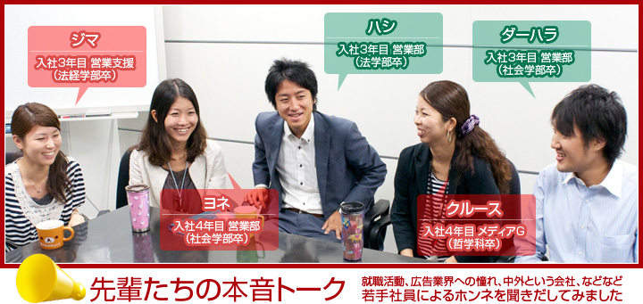 先輩たちの本音トーク
就職活動、広告業界への憧れ、中外という会社、などなど若手社員によるホンネを聞きだしてみました。