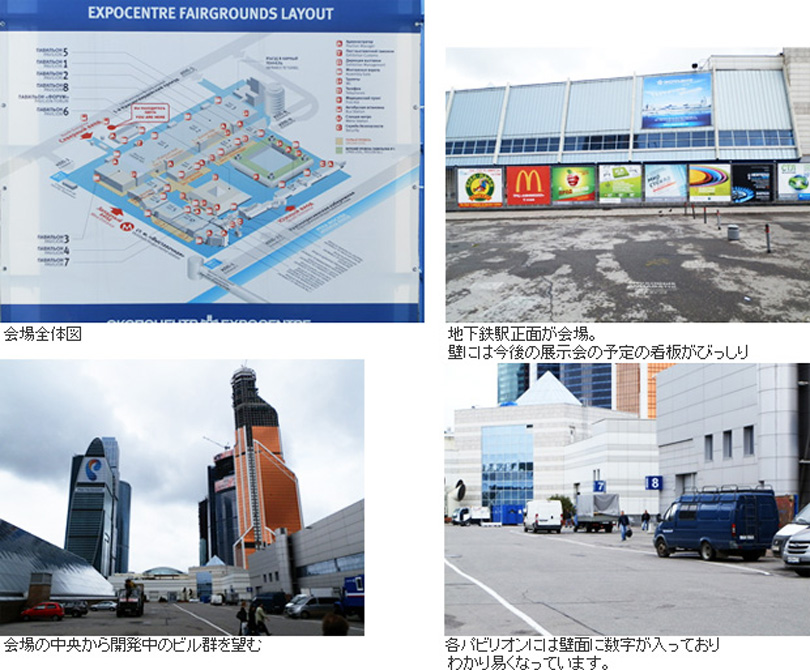 会場全体図／地下鉄駅正面が会場。壁には今後の展示会の予定の看板がびっしり／
                                会場の中央から開発中のビル群を望む／各パビリオンには壁面に数字が入っておりわかり易くなっています。